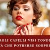 Tagli capelli visi tondi