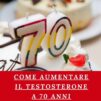 Come Aumentare il Testosterone a 70 Anni