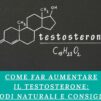Come Far Aumentare il Testosterone: Metodi Naturali e Consigliati