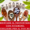 Aumentare il Testosterone con Vitamine: Quali Scegliere per il Tuo Benessere