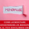 Come Aumentare il Testosterone in Menopausa: Ritrova il Tuo Equilibrio Ormonale