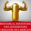 Aumentare il Testosterone con Integratori: I Migliori sul Mercato