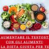 Come Aumentare il Testosterone con gli Alimenti: La Dieta Giusta per Te
