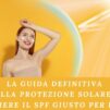 La Guida Definitiva alla Protezione Solare: Come Scegliere il SPF Giusto per la Tua Pelle