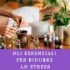 Oli Essenziali per ridurre lo stress