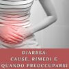Diarrea: cause, rimedi e quando preoccuparsi